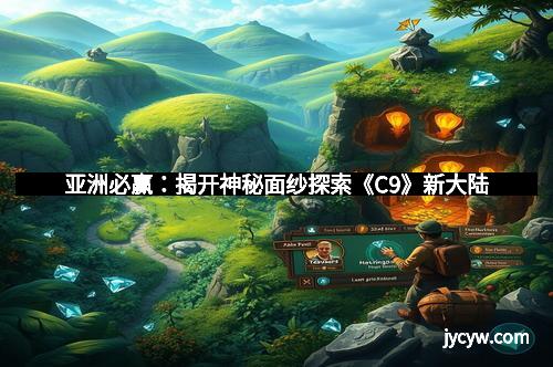 亚洲必赢：揭开神秘面纱探索《C9》新大陆
